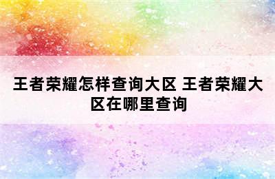 王者荣耀怎样查询大区 王者荣耀大区在哪里查询